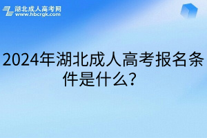2024年湖北成人高考報名條件是什么？